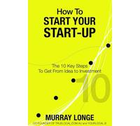 How To Start Your Start-Up: The 10 Key Steps to Get From Idea to Investment