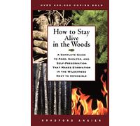 How to Stay Alive in the Woods: A Complete Guide to Food, Shelter, and Self-Preservation That Makes Starvation in the Wilderness Next to Impossible
