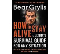 How to Stay Alive: The Ultimate Survival Guide for Any Situation - Master Fire, Shelter, and Escape Tactics from Bear Grylls