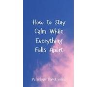 How To Stay Calm While Everything Falls Apart