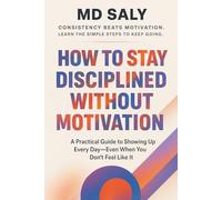 How to Stay Disciplined Without Motivation: A Practical Guide to Showing Up Every Day-Even When You Don’t Feel Like It