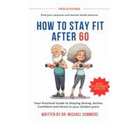 HOW TO STAY FIT AFTER 60: Your Practical Guide to Staying Strong, Active, Confident and thrive in your Golden years