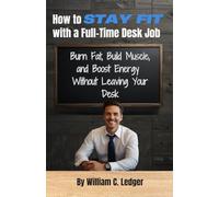 How to Stay Fit with a Full-Time Desk Job: Burn Fat, Build Muscle, and Boost Energy Without Leaving Your Desk