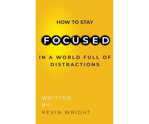 How To Stay Focused In A World Full Of Distractions