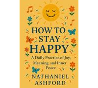 How to Stay Happy: A Daily Practice of Joy, Meaning, and Inner Peace