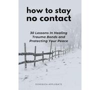 How To Stay No Contact: 30 Lessons in Healing Trauma Bonds and Protecting Your Peace