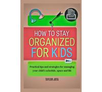 How to stay organized for kids: Practical tips and strategies for managing your child's schedule, space and life
