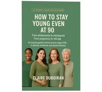 HOW TO STAY YOUNG EVEN AT 90: FROM ADOLESCENCE TO MENOPAUSE- FROM PREGNANCY TO OLD AGE