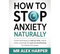 How To Stop Anxiety Naturally: Proven Techniques to Calm Your Mind, Reduce Stress, and Break the Cycle of Overthinking for Lasting Inner Peace