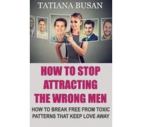 How to Stop Attracting the Wrong Men: Why You Keep Attracting the Wrong Men; The Invisible Forces Shaping Your Romantic Choices; How to Break the Cycle of Toxic Relationships