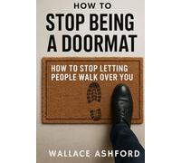 How to Stop Being a Doormat: How to Stop Letting People Walk Over You