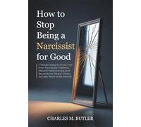 How to Stop Being a Narcissist For Good: 7 Proven Steps to Break Free from Narcissistic Patterns, Rebuild Relationships, and Become the Person Others Actually Want to Be Around