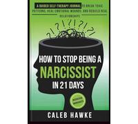 How to Stop Being a Narcissist in 21 Days: A Guided Self-Therapy Journal to Break Toxic Patterns, Heal Emotional Wounds, and Rebuild Real Relationships