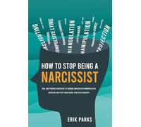 How to Stop Being a Narcissist: Real and Proven Strategies to Change Narcissistic/Manipulative Behavior and Stop Sabotaging Your Relationships