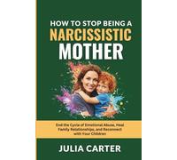 How to Stop Being a Narcissistic Mother: End the Cycle of Emotional Abuse, Heal Family Relationships, and Reconnect with Your Children