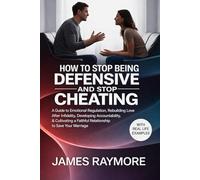 How To Stop Being Defensive And Stop Cheating: A Guide to Emotional Regulation, Rebuilding Love After Infidelity, Developing Accountability, & Cultivating a Faithful Relationship to Save Your Marriage