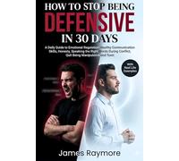 How To Stop Being Defensive In 30 Days: A Daily Guide to Emotional Regulation, Healthy Communication Skills, Honesty, Speaking the Right Words During Conflict, Quit Being Manipulative and Toxic