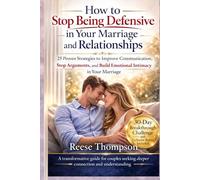 How to Stop Being Defensive in Your Marriage and Relationships: 25 Proven Strategies to Improve Communication, Stop Arguments, and Build Emotional Intimacy in Your Marriage