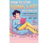 How to stop being lazy and get more done: A Funny, No-Nonsense Guide to Outsmarting Procrastination Without Losing Your Sanity