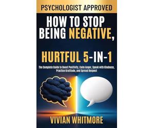 How to Stop Being Negative, Rude, and Hurtful 5-in-1: The Complete Guide to Boost Positivity, Calm Anger, Speak with Kindness, Practice Gratitude, and Spread Respect