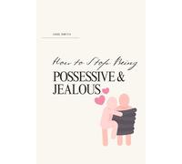 How to Stop Being Possessive and Jealous: Break Free from Toxic Emotions and Transform Your Relationships