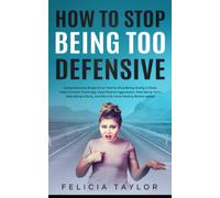 How to Stop Being Too Defensive: Comprehensive Blueprint on How to Stop Being Overly Critical, Take Criticism Positively, Stop Passive Aggression, Stop Being Toxic, Stop Being a Bully, and More to Hav
