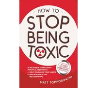 How to Stop Being Toxic: 10 Relatable Stories with Practical Lessons to Help You Break Toxic Habits and Build Healthy Relationships