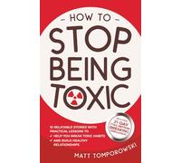 How to Stop Being Toxic: 10 Relatable Stories with Practical Lessons to Help You Break Toxic Habits and Build Healthy Relationships