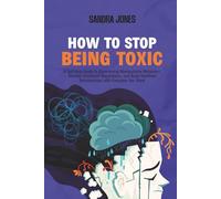 How To Stop Being Toxic: A Self-Help Guide to Overcoming Manipulative Behaviors, Develop Emotional Regulations, and Build Healthier Relationships with Everyone You Wan