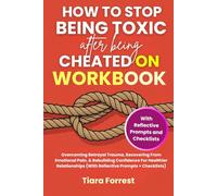 How To Stop Being Toxic After Being Cheated On Workbook: Overcoming Betrayal Trauma, Recovering From Emotional Pain, & Rebuilding Confidence For Healthier Relationships (With Reflective Prompts)