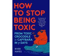 How to stop being toxic: From toxic crocodile to capybara in seven days.: The empathetic and humorous guide to outsmarting your inner crocodile, thriving amidst life’s jaws, and finding inner peace.