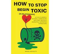 How to Stop Being Toxic (in relationships): Let Go of Harmful Patterns, Communicate with Care, and Build Respectful, Supportive Connections.