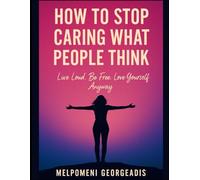 How to Stop Caring What People Think: Live Loud. Be Free. Love Yourself Anyway.
