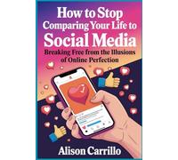 How to Stop Comparing Your Life to Social Media: Breaking Free from the Illusions of Online Perfection