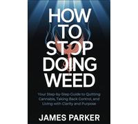 How to Stop Doing Weed: Your Step-by-Step Guide to Quitting Cannabis, Taking Back Control, and Living with Clarity and Purpose