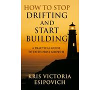 How to Stop Drifting and Start Building: A Practical Guide to Faith-First Growth