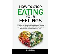 How to Stop Eating Your Feelings: 7 Steps to Overcome Emotional Eating: Uncover the Why Behind Your Binging, Find Emotional Balance, Make Peace with Food, and Achieve Sustainable Weight Loss