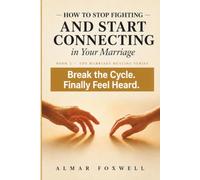 How to Stop Fighting and Start Connecting in Your Marriage: A Step-by-Step Guide to Break the Argument Cycle, Say What You Really Mean, and Finally Feel Heard by Your Spouse