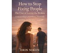 How to Stop Fixing People: The Cost of Loving the Broken: Understanding Codependency, Emotional Caretaking, and the Quiet Loss of Self