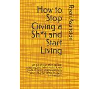 How to Stop Giving a Sh*t and Start Living: Let go of fear, ditch people-pleasing, and take control. A raw guide to living unapologetically-your life, your terms, no guilt, just freedom.