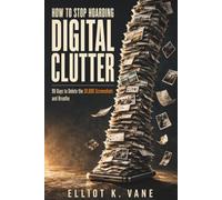 How to Stop Hoarding Digital Clutter: 90 Days to Delete the 30,000 Screenshots and Breathe