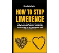 How to Stop Limerence: Step-by-Step Comprehensive Handbook on How to Overcome Limerence, Build Healthy Boundaries, and Nurture Relationships Based on Love and Respect