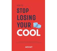 How to Stop Losing Your Cool: Stop Your Anger Outbursts, Learn Ways to Get Good Mental Control, Stop Hurting the People You Love and Win the War Against Your Own Temper for Good