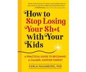 How to Stop Losing Your Sht with Your Kids A Practical Guide to Becoming a Calmer Happier Parent by Carla Naumburg Carla Naumburg (Auteur)