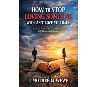 How To Stop Loving Someone Who Can’T Love You Back A Practical Guide to Emotional Detachment, Self-Respect, and Healing - Timothée Luwewe - Tsel editions - ebook (ePub) - Livre