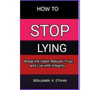 How to Stop Lying: Break the Habit, Rebuild Trust, and Live with Integrity