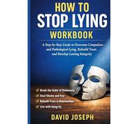How to Stop Lying Workbook: A Step-by-Step Guide to Overcome Compulsive and Pathological Lying, Rebuild Trust, and Develop Lasting Integrity