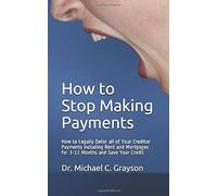 How To Stop Making Payments: How To Legally Defer All Of Your Creditor Payments Including Rent And Mortgages For 3-12 Months And Save Your Credit