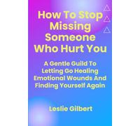 How to Stop Missing Someone Who Hurt You: A Gentle Guide to Letting Go, Healing Emotional Wounds, Rebuilding Self-Worth, and Finding Yourself Again