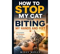 HOW TO STOP MY CAT FROM BITING MY HANDS AND FEET: A Complete 50-Chapter Behavior Transformation Guide